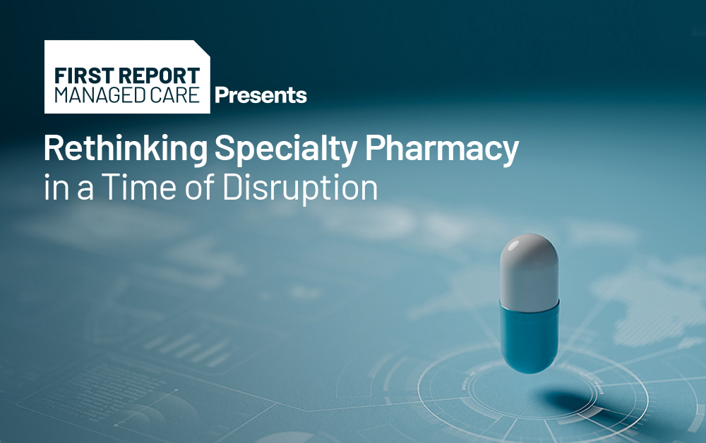 First Report Managed Care is hosting a "Rethinking Specialty Pharmacy" webinar