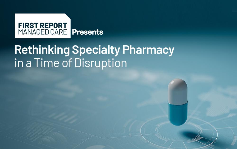 First Report Managed Care is hosting a "Rethinking Specialty Pharmacy" webinar